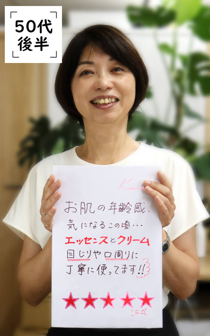 50代後半：化粧水がとてもしっとり潤います。お肌がふっくらともみほぐされたようで、ゴワゴワの肌がやわらかくなりました。